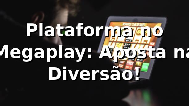 Plataforma no Megaplay: Aposta na Diversão! 🎉